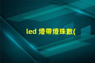 led 燈帶燈珠數(shù)量